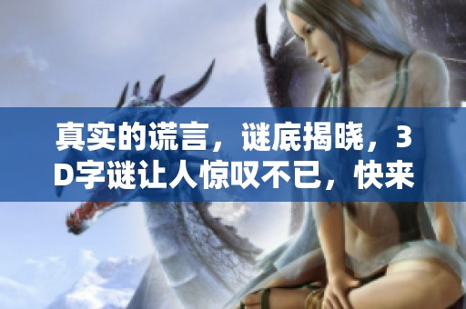真实的谎言，谜底揭晓，3D**让人惊叹不已，快来一起寻解吧！
