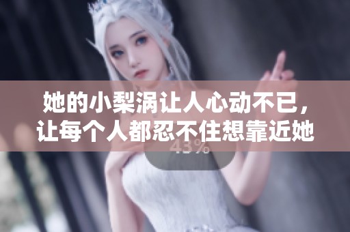 她的小梨涡让人心动不已，让每个人都忍不住想靠近她。