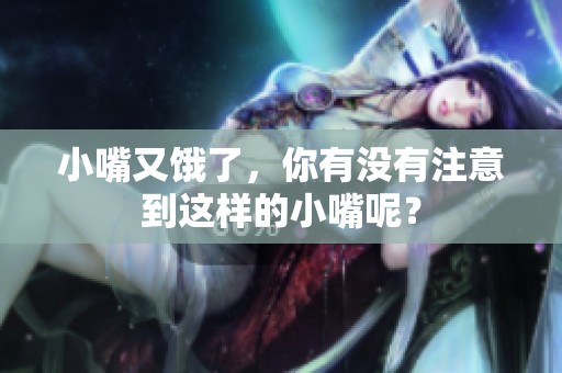 小嘴又饿了，你有没有注意到这样的小嘴呢？