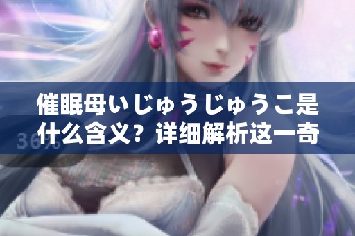催眠母いじゅうじゅうこ是什么含义？详细解析这一奇特词语的背后故事