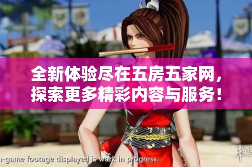 全新体验尽在五房五家网，探索更多精彩内容与服务！