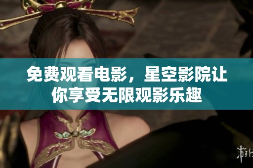 免费观看电影，星空影院让你享受无限观影乐趣