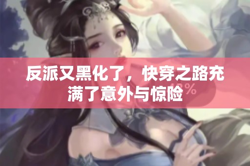 反派又黑化了，快穿之路充满了意外与惊险
