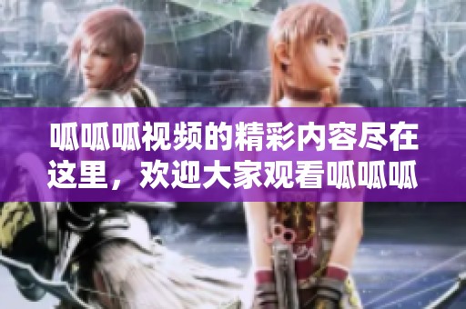 呱呱呱视频的精彩内容尽在这里，欢迎大家观看呱呱呱视频在线观看！