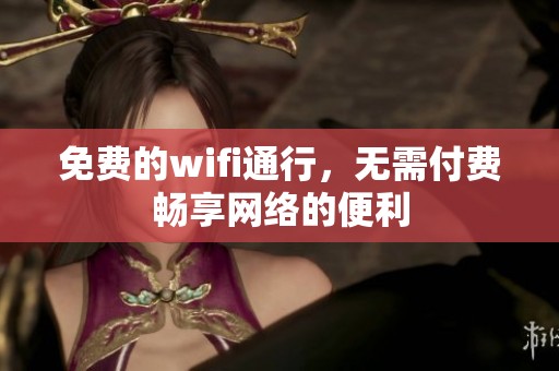 免费的wifi通行，无需付费畅享网络的便利