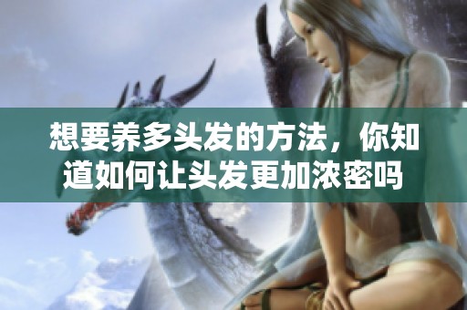 想要养多头发的方法，你知道如何让头发更加浓密吗