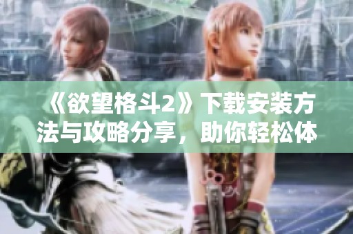 《欲望格斗2》下载安装方法与攻略分享，助你轻松体验游戏乐趣