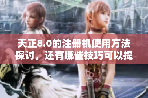 天正8.0的注册机使用方法探讨，还有哪些技巧可以提升效率呢