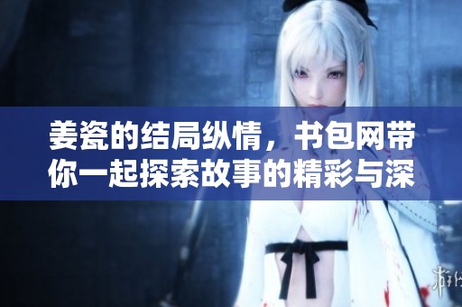 姜瓷的结局纵情，书包网带你一起探索故事的精彩与深意