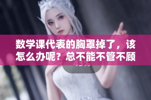 数学课代表的胸罩掉了，该怎么办呢？总不能不管不顾吧！