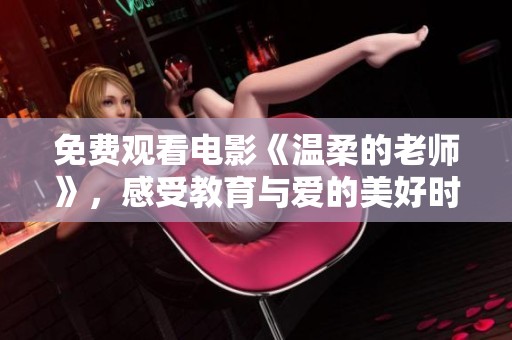 免费观看电影《温柔的老师》，感受教育与爱的美好时刻
