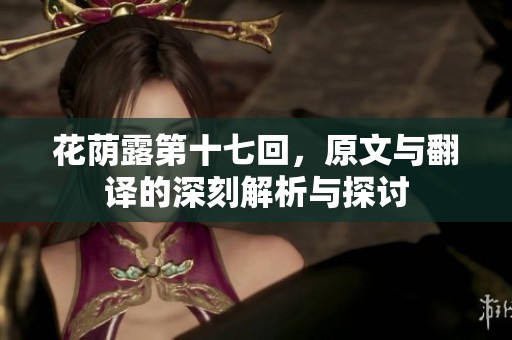 花荫露第十七回，原文与翻译的深刻解析与探讨