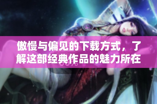 傲慢与偏见的下载方式，了解这部经典作品的魅力所在