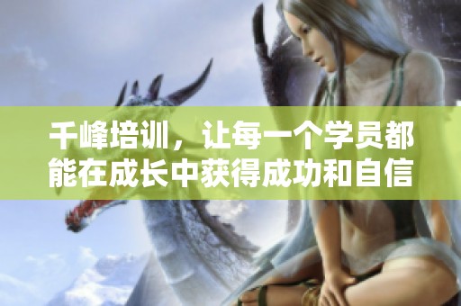 千峰培训，让每一个学员都能在成长中获得成功和自信。