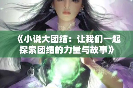 《小说大团结：让我们一起探索团结的力量与故事》