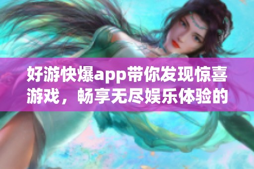 好游快爆app带你发现惊喜游戏，畅享无尽娱乐体验的最佳选择