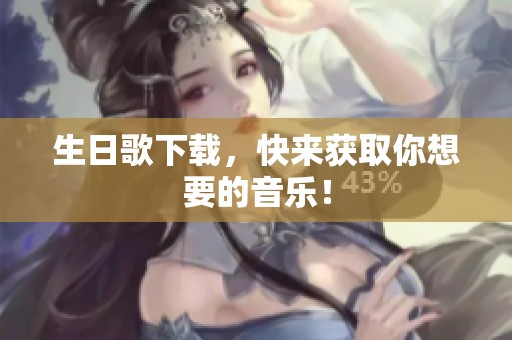 生日歌下载，快来获取你想要的音乐！