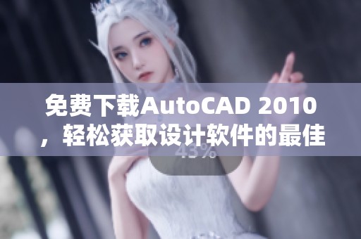 免费下载AutoCAD 2010，轻松获取设计软件的最佳选择