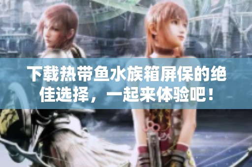 下载热带鱼水族箱屏保的绝佳选择，一起来体验吧！