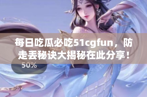 每日吃瓜必吃51cgfun，防走丢秘诀大揭秘在此分享！