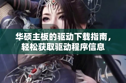 华硕主板的驱动下载指南，轻松获取驱动程序信息