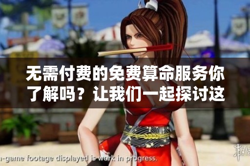 无需付费的免费算命服务你了解吗？让我们一起探讨这些算命方式的奥秘。