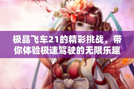 极品飞车21的精彩挑战，带你体验极速驾驶的无限乐趣