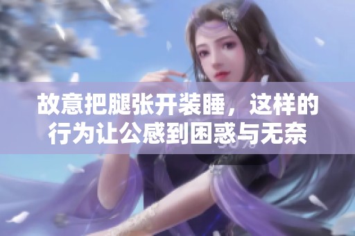 故意把腿张开装睡，这样的行为让公感到困惑与无奈