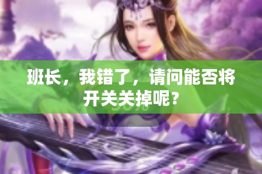 班长，我错了，请问能否将开关关掉呢？
