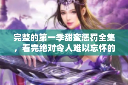 完整的第一季甜蜜惩罚全集，看完绝对令人难以忘怀的精彩内容