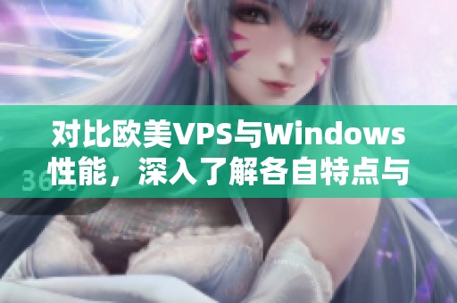 对比欧美VPS与Windows性能，深入了解各自特点与应用效果