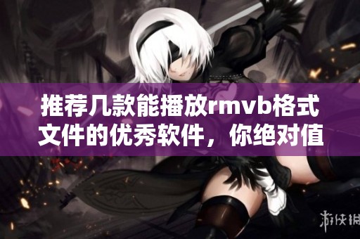 推荐几款能播放rmvb格式文件的优秀软件，你绝对值得尝试的rmvb播放软件