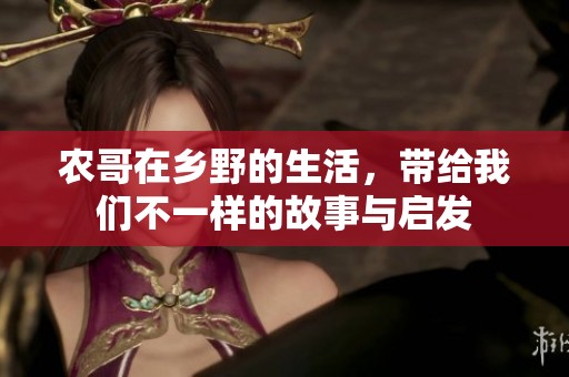 农哥在乡野的生活，带给我们不一样的故事与启发