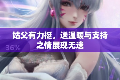 姑父有力挺，送温暖与支持之情展现无遗