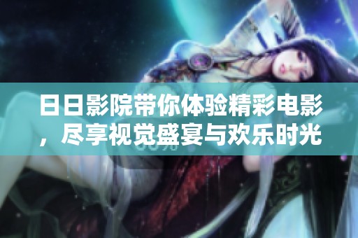 **影院带你体验精彩电影，尽享视觉盛宴与欢乐时光