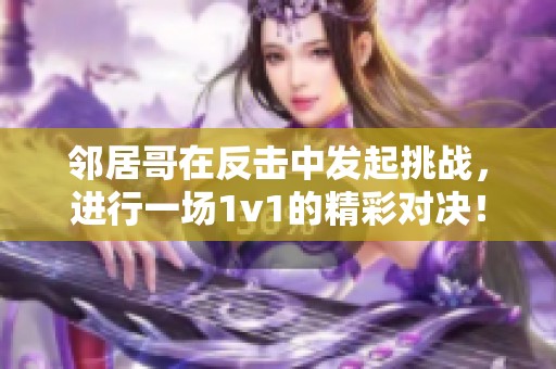 邻居哥在反击中发起挑战，进行一场1v1的精彩对决！