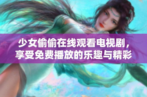 少女偷偷在线观看电视剧，享受免费播放的乐趣与精彩剧情