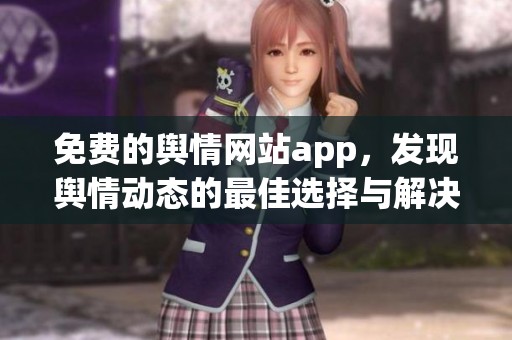 免费的舆情网站app，发现舆情动态的最佳选择与解决方案