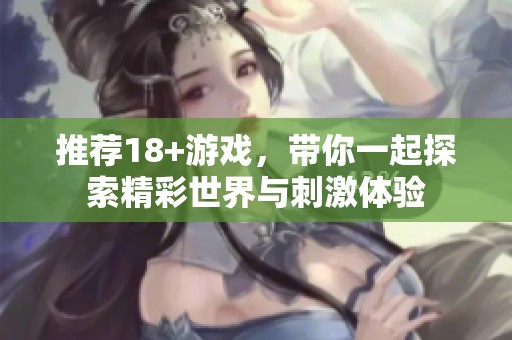 推荐18+游戏，带你一起探索精彩世界与刺激体验