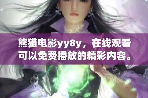 熊猫电影yy8y，在线观看可以免费播放的精彩内容。