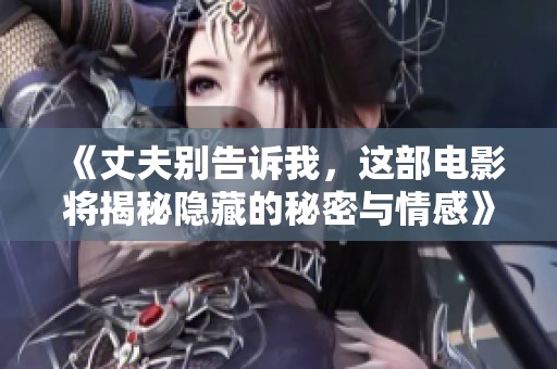 《丈夫别告诉我，这部电影将揭秘隐藏的秘密与情感》