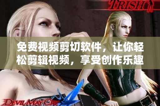 免费视频剪切软件，让你轻松剪辑视频，享受创作乐趣的工具推荐