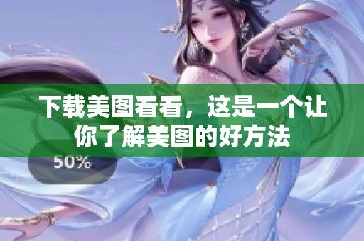 下载美图看看，这是一个让你了解美图的好方法