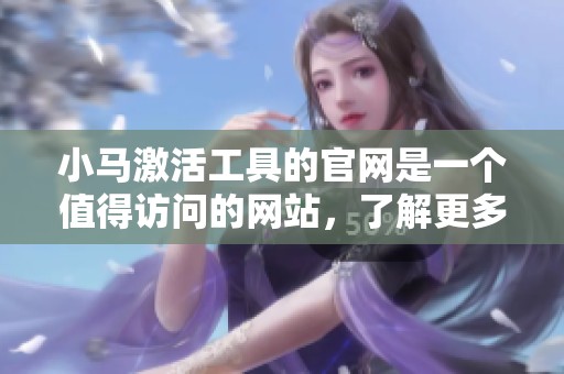 小马激活工具的官网是一个值得访问的网站，了解更多激活工具信息请查看。