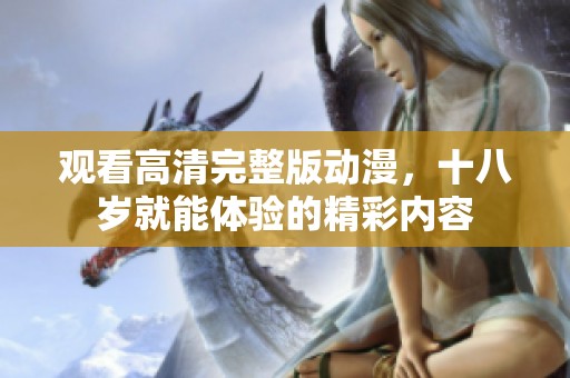 观看高清完整版动漫，十八岁就能体验的精彩内容