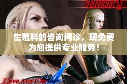 生殖科的咨询问诊，现免费为您提供专业服务！