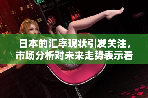 日本的汇率现状引发关注，市场分析对未来走势表示看法