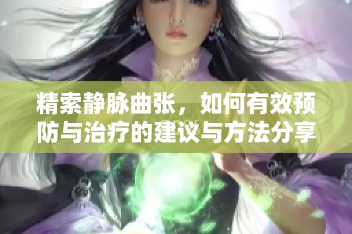 精索静脉曲张，如何有效预防与治疗的建议与方法分享