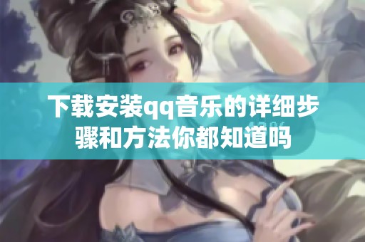 下载安装qq音乐的详细步骤和方法你都知道吗