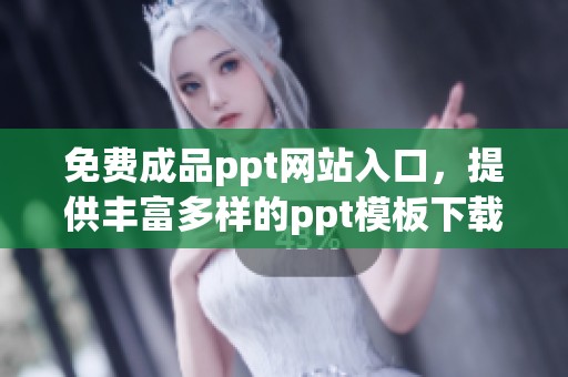 免费成品ppt网站入口，提供丰富多样的ppt模板下载选择